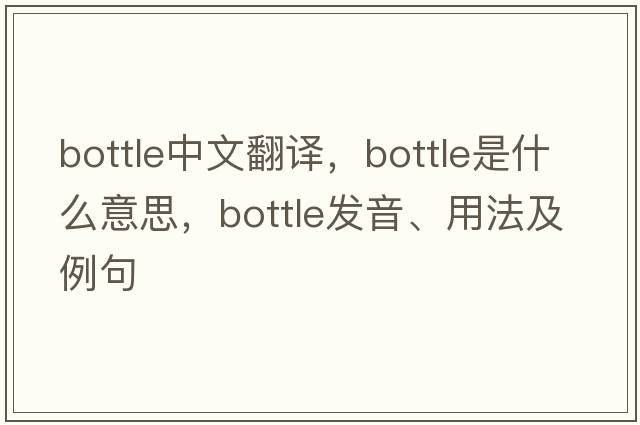 bottle中文翻譯，bottle是什么意思，bottle發(fā)音、用法及例句