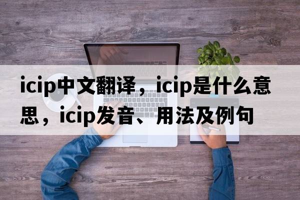 icip中文翻譯，icip是什么意思，icip發(fā)音、用法及例句