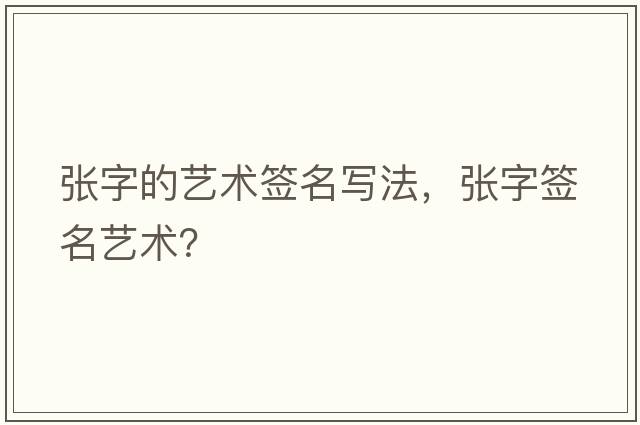 張字的藝術(shù)簽名寫(xiě)法，張字簽名藝術(shù)？