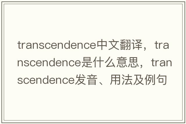 transcendence中文翻譯，transcendence是什么意思，transcendence發(fā)音、用法及例句