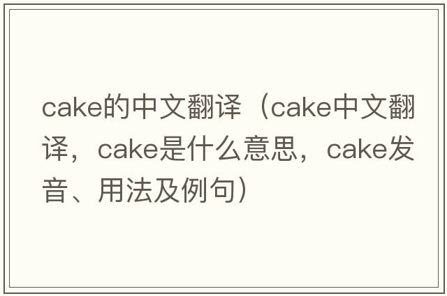 cake的中文翻譯（cake中文翻譯，cake是什么意思，cake發(fā)音、用法及例句）