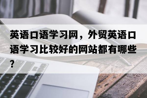 英語(yǔ)口語(yǔ)學(xué)習網(wǎng)，外貿英語(yǔ)口語(yǔ)學(xué)習比較好的網(wǎng)站都有哪些？