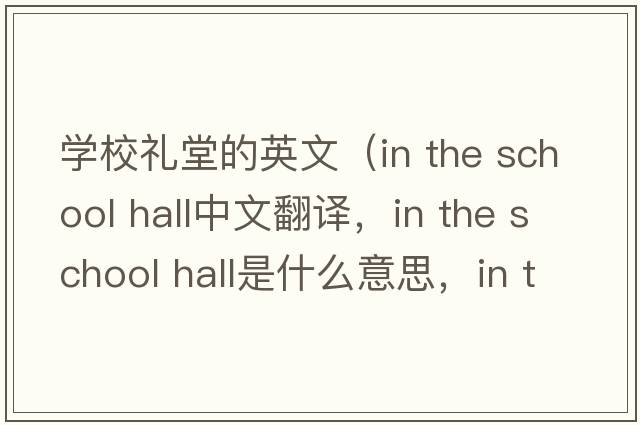 學(xué)校禮堂的英文（in the school hall中文翻譯，in the school hall是什么意思，in the school hall發(fā)音、用法及例句）