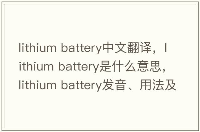 lithium battery中文翻譯，lithium battery是什么意思，lithium battery發(fā)音、用法及例句