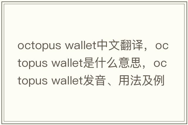 octopus wallet中文翻譯，octopus wallet是什么意思，octopus wallet發(fā)音、用法及例句