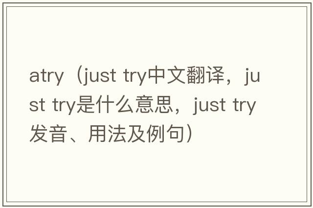 atry（just try中文翻譯，just try是什么意思，just try發(fā)音、用法及例句）