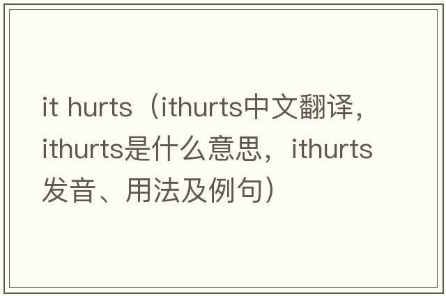 it hurts（ithurts中文翻譯，ithurts是什么意思，ithurts發(fā)音、用法及例句）