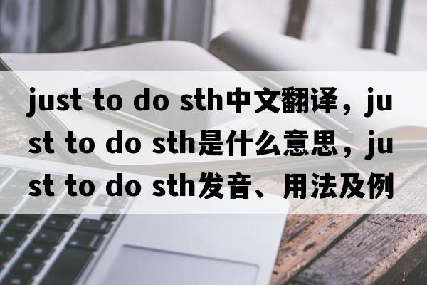 just to do sth中文翻譯，just to do sth是什么意思，just to do sth發(fā)音、用法及例句