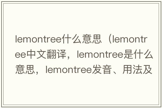 lemontree什么意思（lemontree中文翻譯，lemontree是什么意思，lemontree發(fā)音、用法及例句）