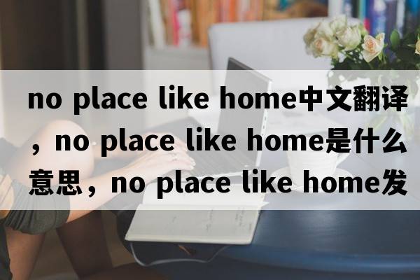 no place like home中文翻譯，no place like home是什么意思，no place like home發(fā)音、用法及例句
