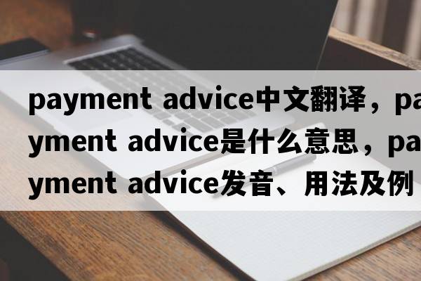 payment advice中文翻譯，payment advice是什么意思，payment advice發(fā)音、用法及例句