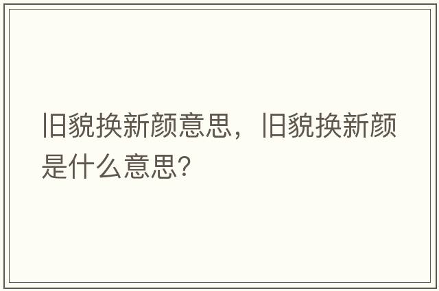 舊貌換新顏意思，舊貌換新顏是什么意思？
