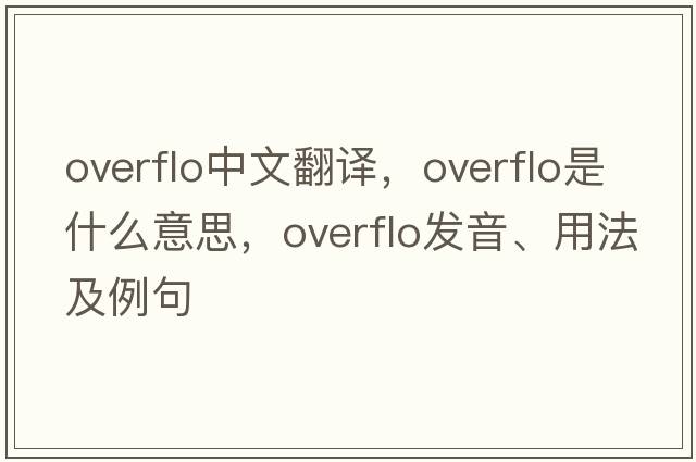overflo中文翻譯，overflo是什么意思，overflo發(fā)音、用法及例句