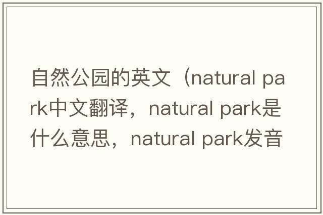 自然公園的英文（natural park中文翻譯，natural park是什么意思，natural park發(fā)音、用法及例句）