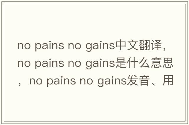 no pains no gains中文翻譯，no pains no gains是什么意思，no pains no gains發(fā)音、用法及例句