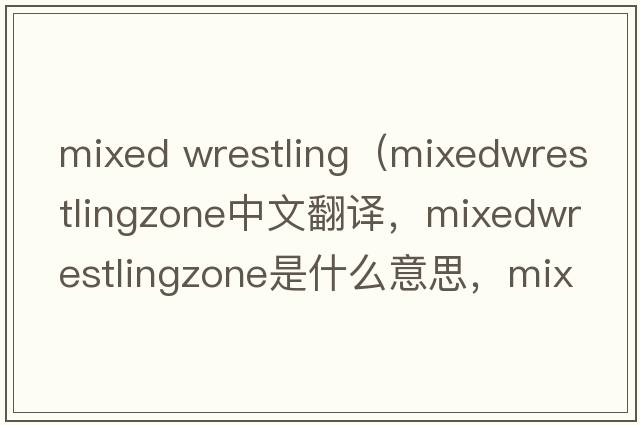 mixed wrestling（mixedwrestlingzone中文翻譯，mixedwrestlingzone是什么意思，mixedwrestlingzone發(fā)音、用法及例句）