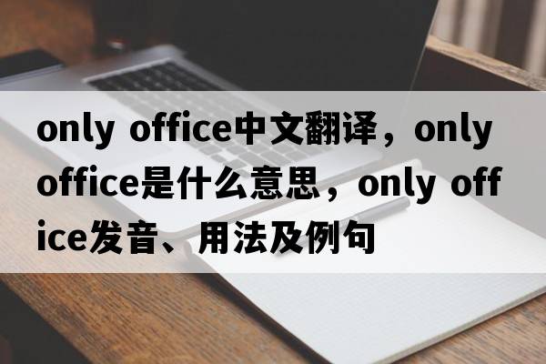 only office中文翻譯，only office是什么意思，only office發(fā)音、用法及例句