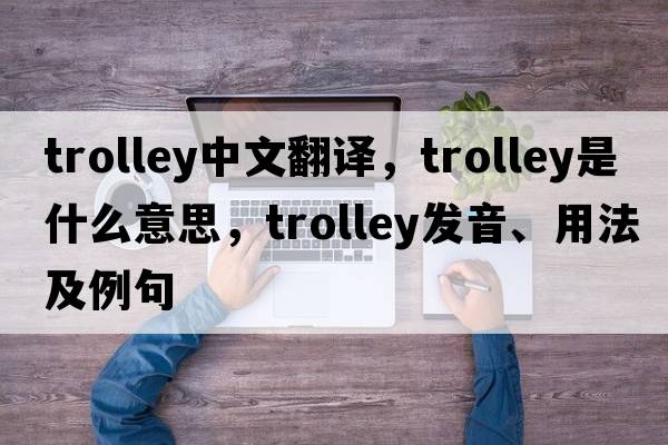 trolley中文翻譯，trolley是什么意思，trolley發(fā)音、用法及例句