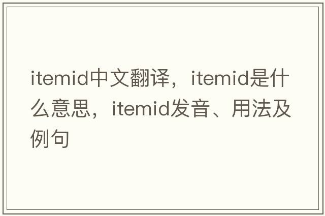 itemid中文翻譯，itemid是什么意思，itemid發(fā)音、用法及例句