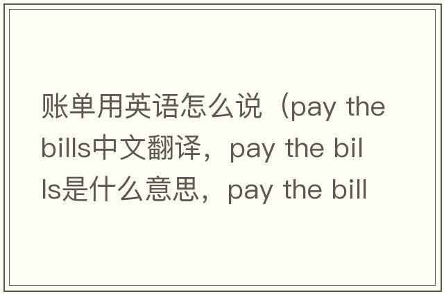 賬單用英語(yǔ)怎么說(shuō)（pay the bills中文翻譯，pay the bills是什么意思，pay the bills發(fā)音、用法及例句）