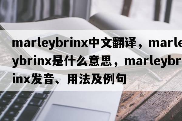 marleybrinx中文翻譯，marleybrinx是什么意思，marleybrinx發(fā)音、用法及例句