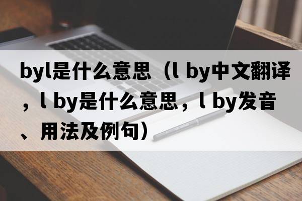 byl是什么意思（l by中文翻譯，l by是什么意思，l by發(fā)音、用法及例句）