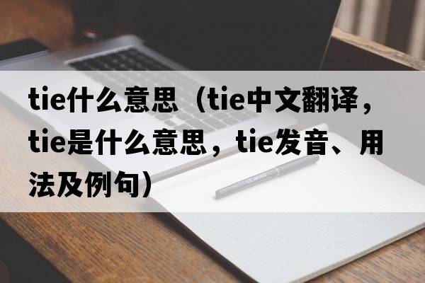 tie什么意思（tie中文翻譯，tie是什么意思，tie發(fā)音、用法及例句）