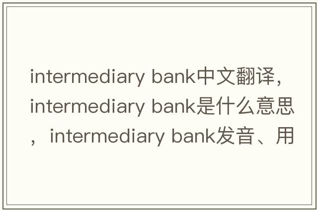 intermediary bank中文翻譯，intermediary bank是什么意思，intermediary bank發(fā)音、用法及例句
