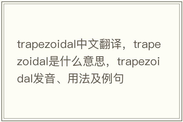 trapezoidal中文翻譯，trapezoidal是什么意思，trapezoidal發(fā)音、用法及例句