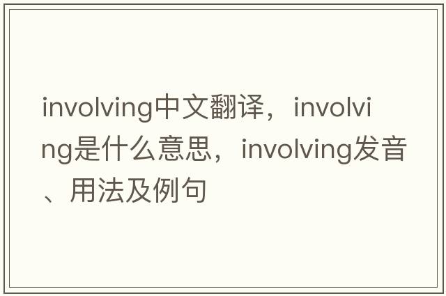 involving中文翻譯，involving是什么意思，involving發(fā)音、用法及例句