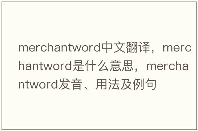 merchantword中文翻譯，merchantword是什么意思，merchantword發(fā)音、用法及例句