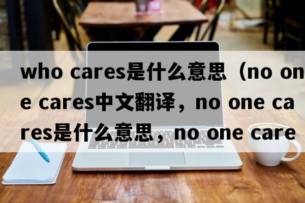 who cares是什么意思（no one cares中文翻譯，no one cares是什么意思，no one cares發(fā)音、用法及例句）