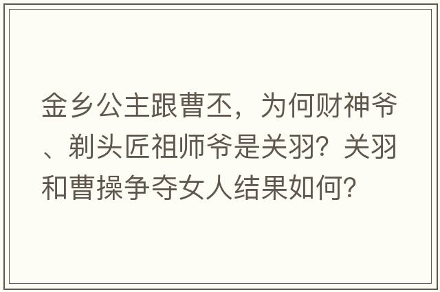 金鄉公主跟曹丕，為何財神爺、剃頭匠祖師爺是關(guān)羽？關(guān)羽和曹操爭奪女人結果如何？