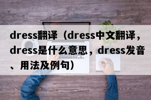 dress翻譯（dress中文翻譯，dress是什么意思，dress發(fā)音、用法及例句）