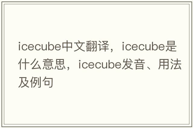 icecube中文翻譯，icecube是什么意思，icecube發(fā)音、用法及例句