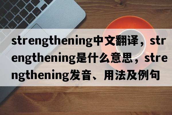 strengthening中文翻譯，strengthening是什么意思，strengthening發(fā)音、用法及例句