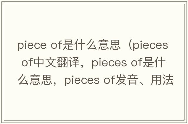 piece of是什么意思（pieces of中文翻譯，pieces of是什么意思，pieces of發(fā)音、用法及例句）