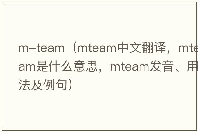 m-team（mteam中文翻譯，mteam是什么意思，mteam發(fā)音、用法及例句）