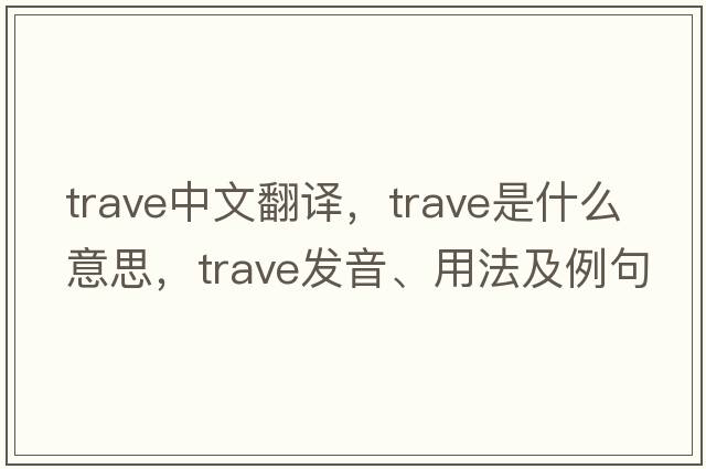 trave中文翻譯，trave是什么意思，trave發(fā)音、用法及例句