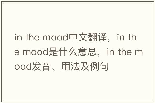 in the mood中文翻譯，in the mood是什么意思，in the mood發(fā)音、用法及例句
