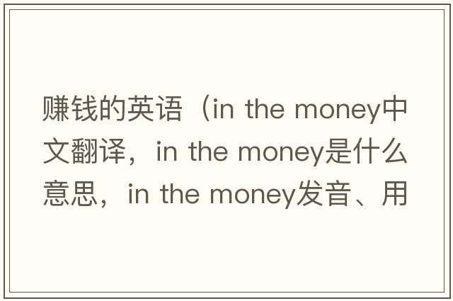 賺錢(qián)的英語(yǔ)（in the money中文翻譯，in the money是什么意思，in the money發(fā)音、用法及例句）