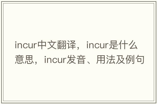incur中文翻譯，incur是什么意思，incur發(fā)音、用法及例句