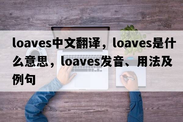 loaves中文翻譯，loaves是什么意思，loaves發(fā)音、用法及例句