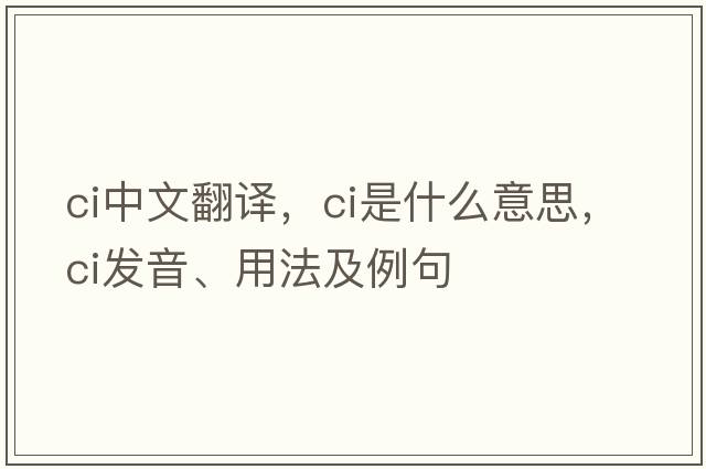 ci中文翻譯，ci是什么意思，ci發(fā)音、用法及例句