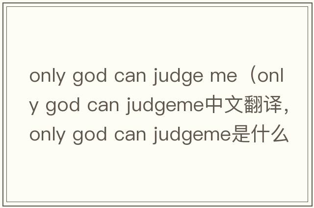 only god can judge me（only god can judgeme中文翻譯，only god can judgeme是什么意思，only god can judgeme發(fā)音、用法及例