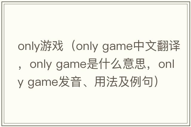 only游戲（only game中文翻譯，only game是什么意思，only game發(fā)音、用法及例句）