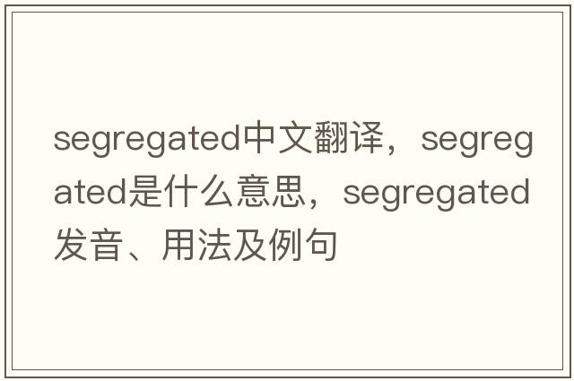 segregated中文翻譯，segregated是什么意思，segregated發(fā)音、用法及例句