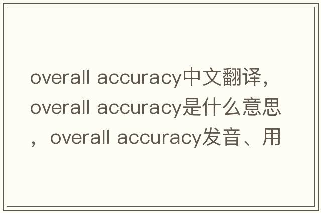 overall accuracy中文翻譯，overall accuracy是什么意思，overall accuracy發(fā)音、用法及例句