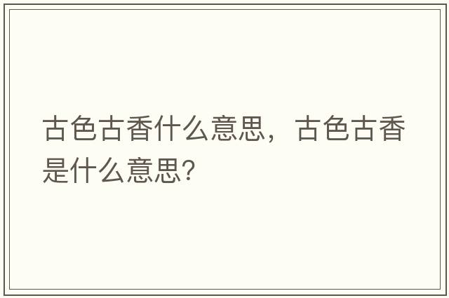 古色古香什么意思，古色古香是什么意思？