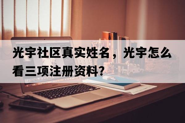 光宇社區真實(shí)姓名，光宇怎么看三項注冊資料？